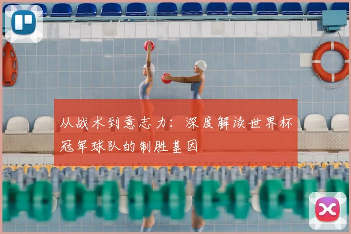 从战术到意志力：深度解读世界杯冠军球队的制胜基因