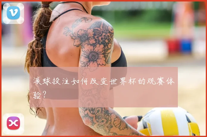 滚球投注如何改变世界杯的观赛体验？