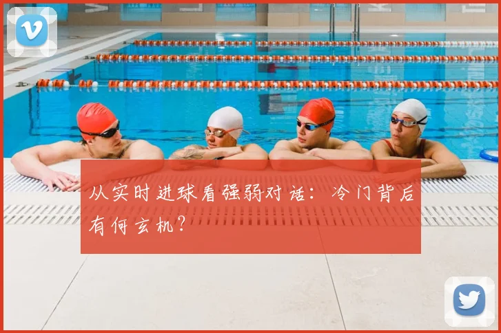 从实时进球看强弱对话：冷门背后有何玄机？