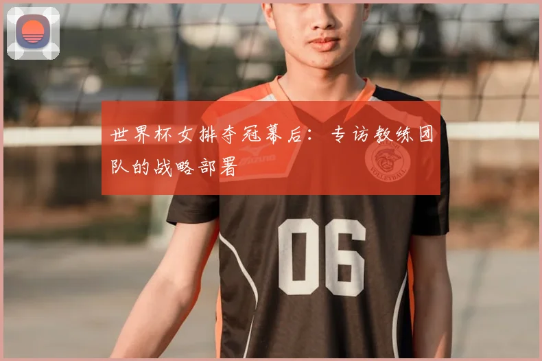 世界杯女排夺冠幕后：专访教练团队的战略部署