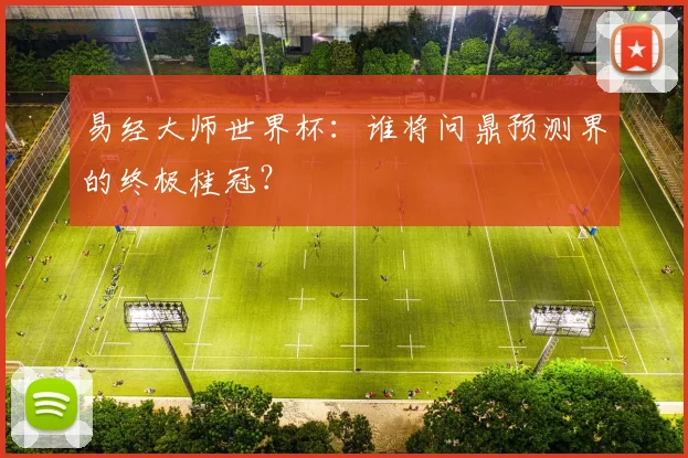 易经大师世界杯：谁将问鼎预测界的终极桂冠？
