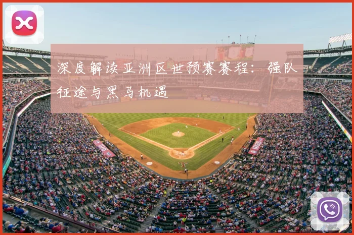 深度解读亚洲区世预赛赛程：强队征途与黑马机遇
