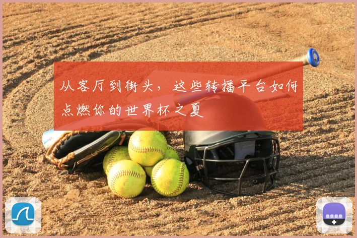 从客厅到街头，这些转播平台如何点燃你的世界杯之夏