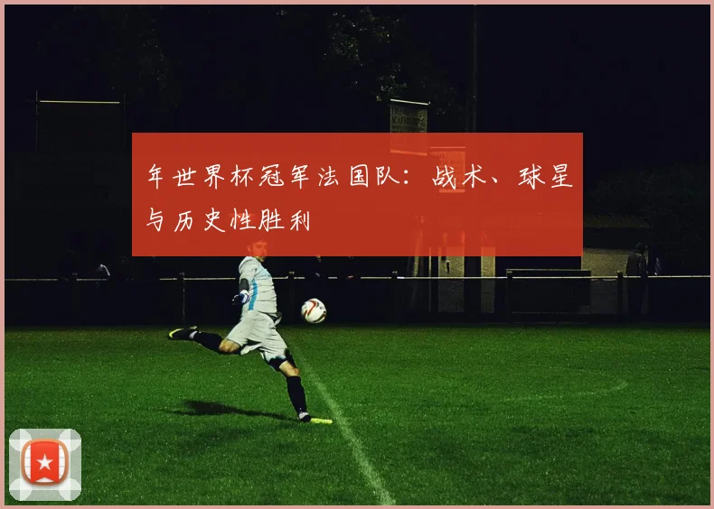 年世界杯冠军法国队：战术、球星与历史性胜利
