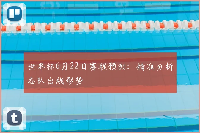 世界杯6月22日赛程预测:精准分析各队出线形势