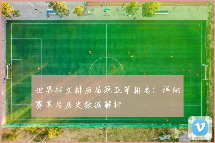 世界杯女排历届冠亚军排名:详细赛果与历史数据解析