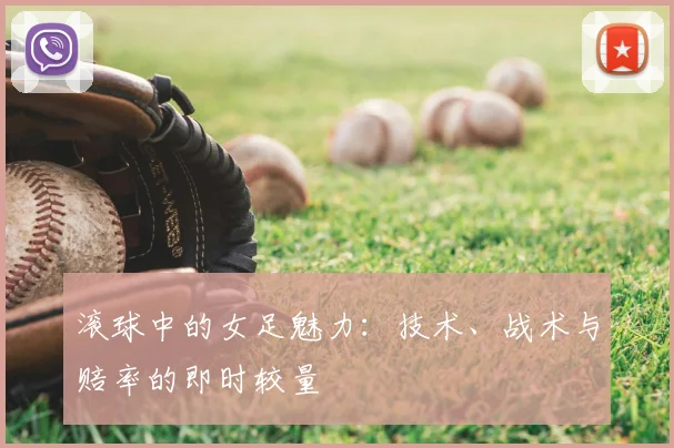 滚球中的女足魅力:技术、战术与赔率的即时较量