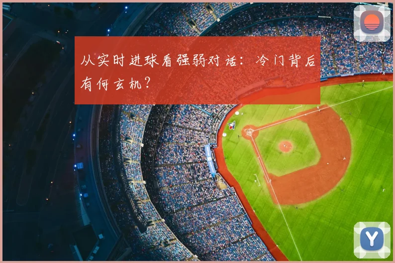 从实时进球看强弱对话：冷门背后有何玄机？