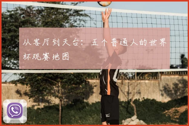 从客厅到天台：五个普通人的世界杯观赛地图