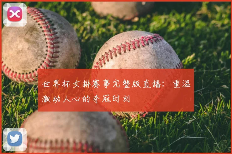 世界杯女排赛事完整版直播：重温激动人心的夺冠时刻