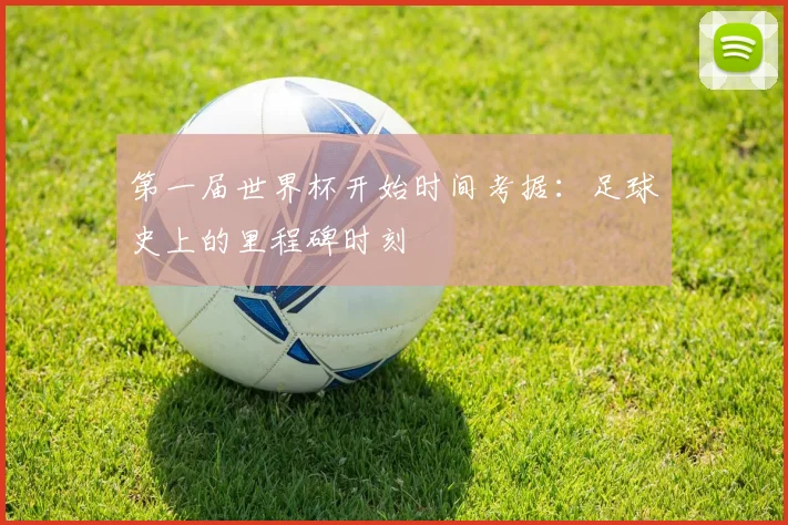 第一届世界杯开始时间考据：足球史上的里程碑时刻