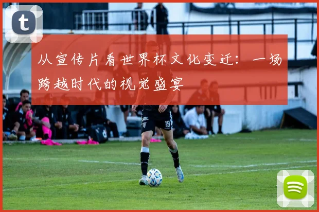 从宣传片看世界杯文化变迁：一场跨越时代的视觉盛宴