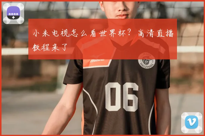 小米电视怎么看世界杯？高清直播教程来了