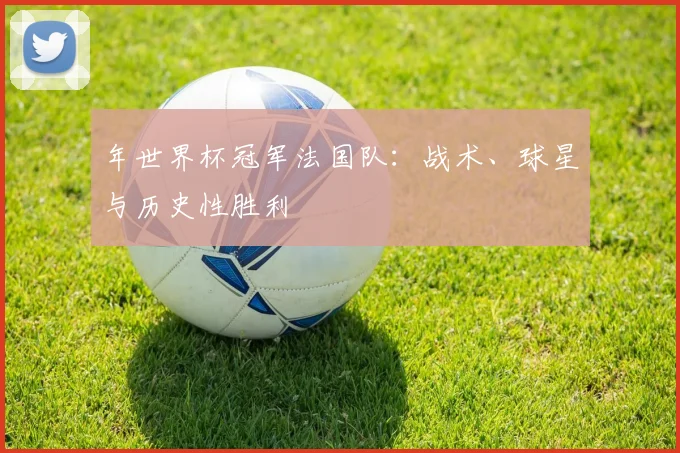 年世界杯冠军法国队：战术、球星与历史性胜利