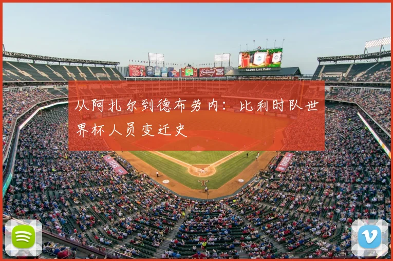 从阿扎尔到德布劳内:比利时队世界杯人员变迁史