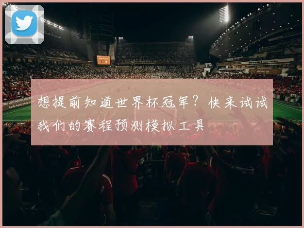 想提前知道世界杯冠军？快来试试我们的赛程预测模拟工具
