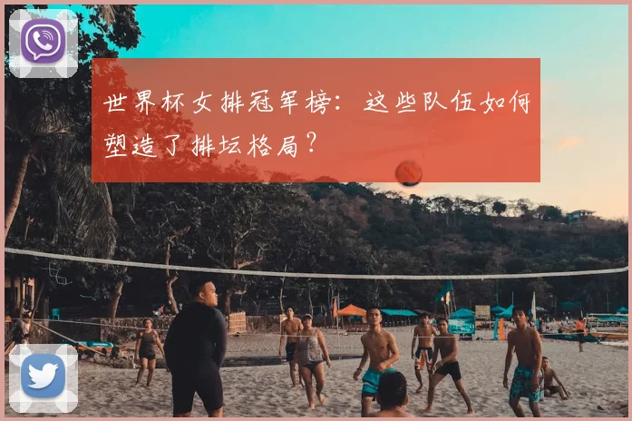世界杯女排冠军榜：这些队伍如何塑造了排坛格局？