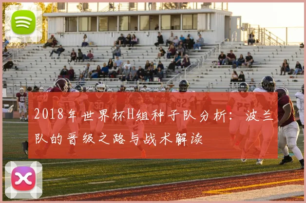 2018年世界杯H组种子队分析：波兰队的晋级之路与战术解读