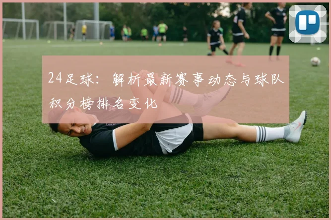 24足球：解析最新赛事动态与球队积分榜排名变化