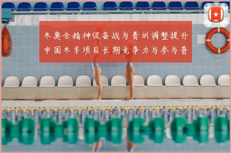 冬奥会精神促备战与青训调整提升中国冬季项目长期竞争力与参与普及