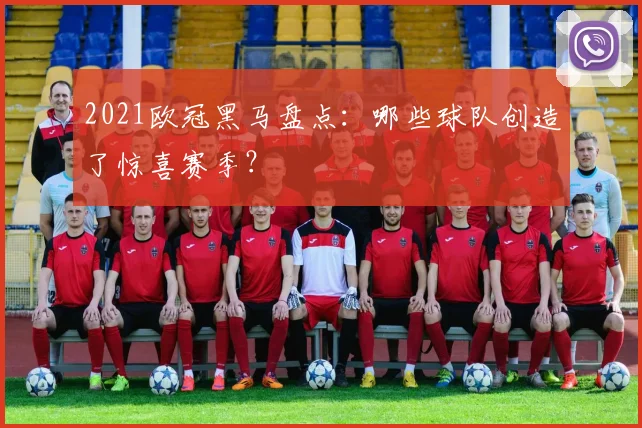2021欧冠黑马盘点：哪些球队创造了惊喜赛季？