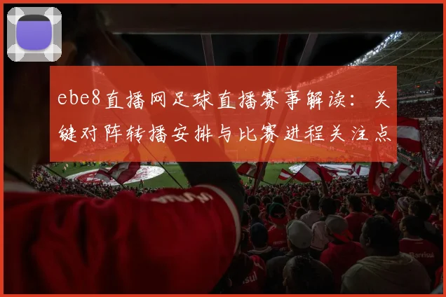 ebe8直播网足球直播赛事解读：关键对阵转播安排与比赛进程关注点
