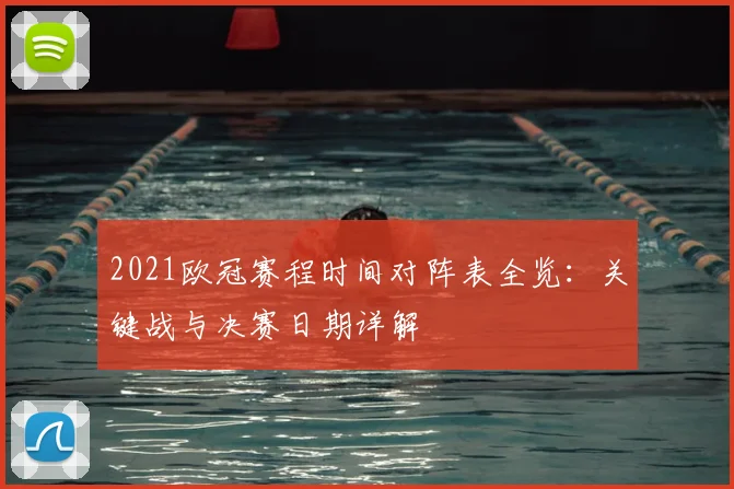 2021欧冠赛程时间对阵表全览：关键战与决赛日期详解