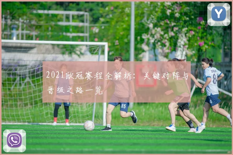 2021欧冠赛程全解析：关键对阵与晋级之路一览