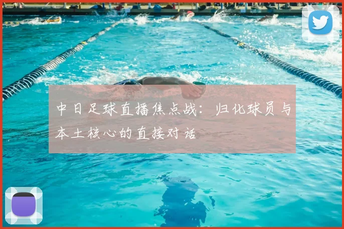中日足球直播焦点战：归化球员与本土核心的直接对话