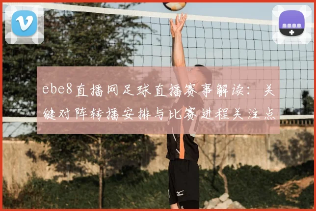 ebe8直播网足球直播赛事解读：关键对阵转播安排与比赛进程关注点