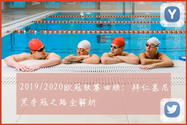 2019/2020欧冠联赛回顾：拜仁慕尼黑夺冠之路全解析