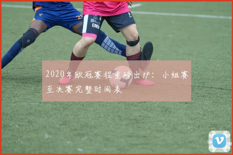 2020年欧冠赛程重磅出炉：小组赛至决赛完整时间表
