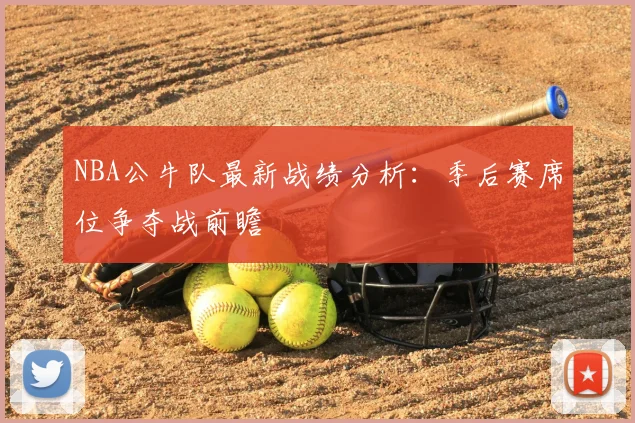 NBA公牛队最新战绩分析：季后赛席位争夺战前瞻