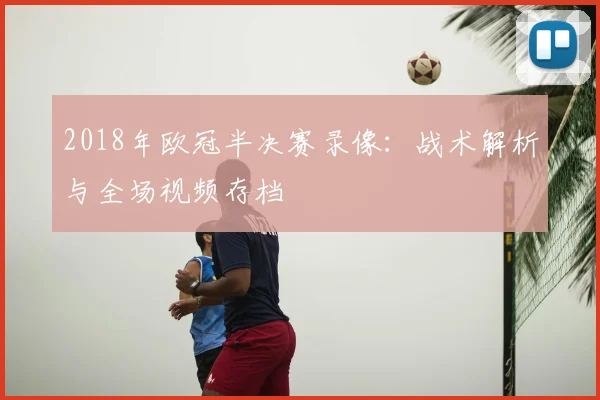 2018年欧冠半决赛录像：战术解析与全场视频存档