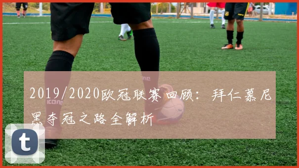 2019/2020欧冠联赛回顾：拜仁慕尼黑夺冠之路全解析