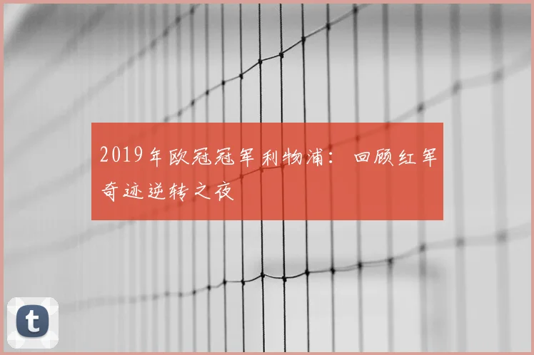 2019年欧冠冠军利物浦：回顾红军奇迹逆转之夜